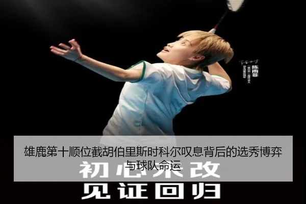 雄鹿第十顺位截胡伯里斯时科尔叹息背后的选秀博弈与球队命运